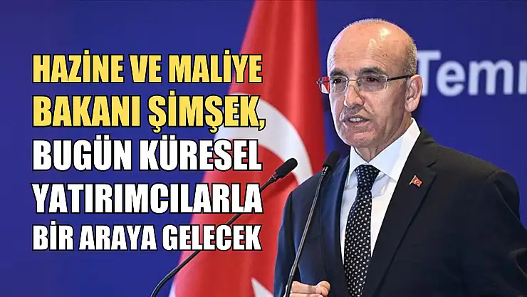 Hazine ve Maliye Bakanı Şimşek, bugün küresel yatırımcılarla bir araya gelecek