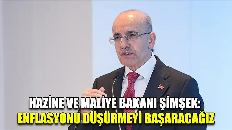 Hazine ve Maliye Bakanı Şimşek: Enflasyonu düşürmeyi başaracağız