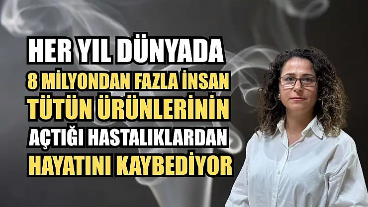Her yıl dünyada 8 milyondan fazla insan tütün ürünlerinin açtığı hastalıklardan hayatını kaybediyor