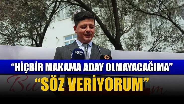 'Hiçbir makama aday olmayacağıma söz veriyorum'