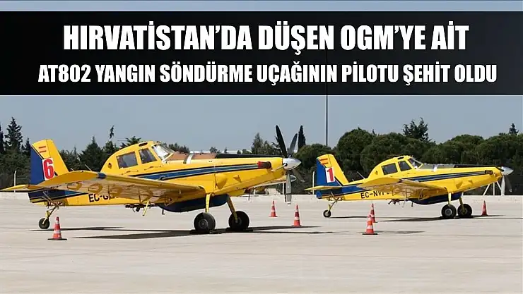 Hırvatistan'da düşen OGM'ye ait AT802 yangın söndürme uçağının pilotu şehit oldu