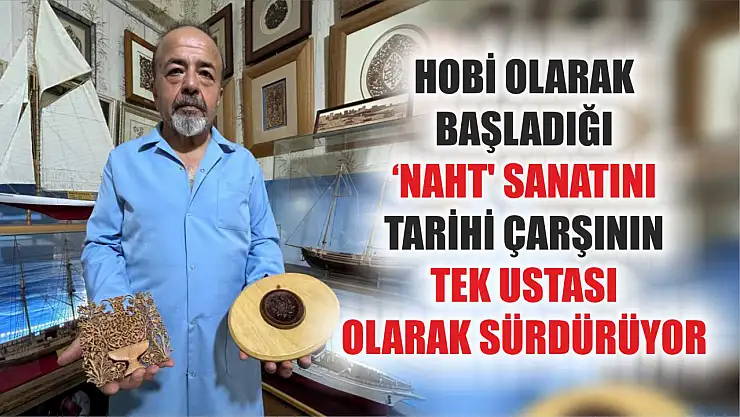 Hobi olarak başladığı 'Naht' sanatını, tarihi çarşının tek ustası olarak sürdürüyor