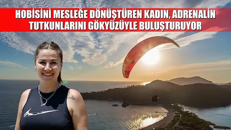 Hobisini mesleğe dönüştüren kadın, adrenalin tutkunlarını gökyüzüyle buluşturuyor