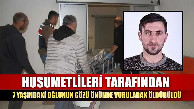 Husumetlileri tarafından, 7 yaşındaki oğlunun gözü önünde vurularak öldürüldü