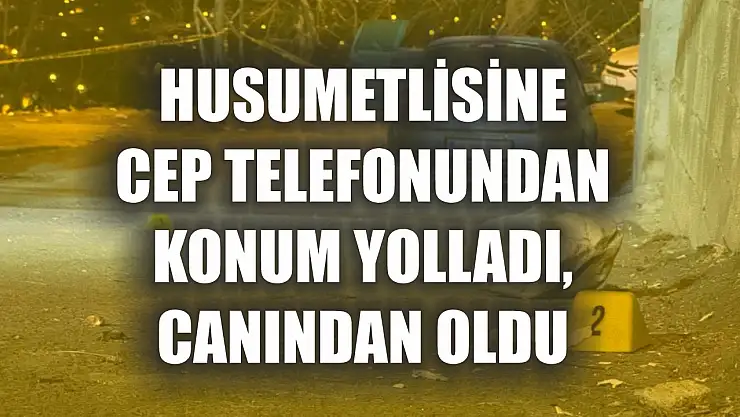 Husumetlisine cep telefonundan konum yolladı, canından oldu