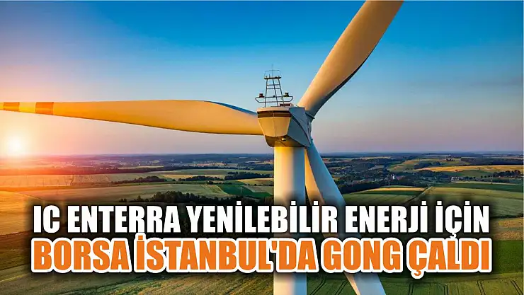 IC Enterra Yenilebilir Enerji için Borsa İstanbul'da gong çaldı