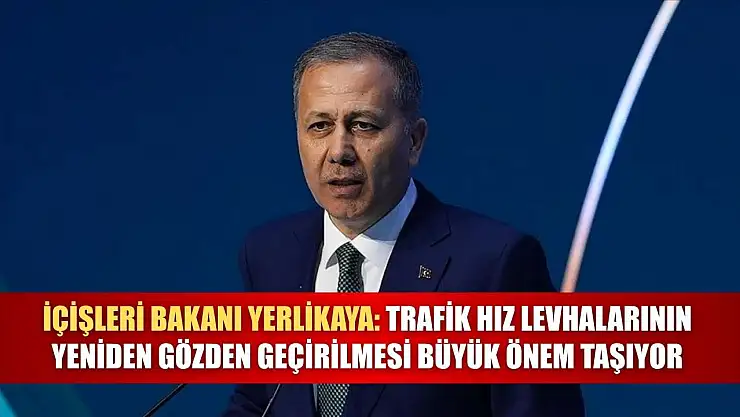 İçişleri Bakanı Yerlikaya: Trafik hız levhalarının yeniden gözden geçirilmesi büyük önem taşıyor