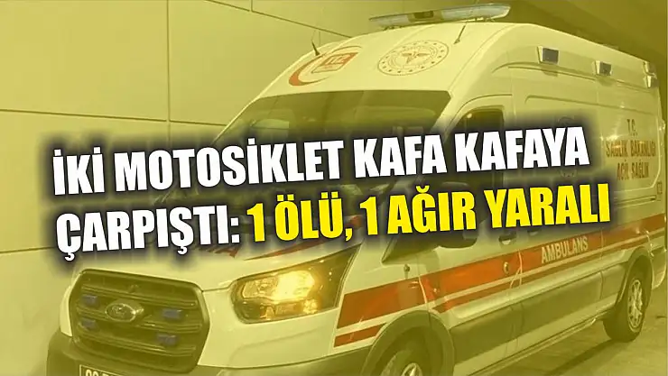 İki motosiklet kafa kafaya çarpıştı: 1 ölü, 1 ağır yaralı