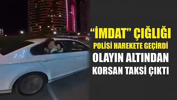 'İmdat' çığlığı polisi harekete geçirdi, olayın altından korsan taksi çıktı