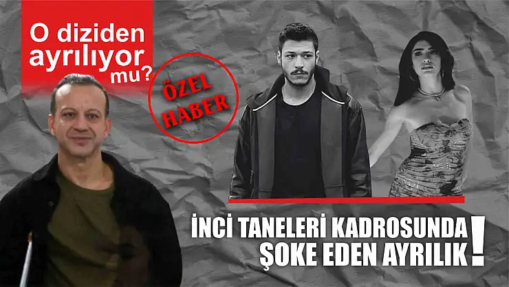 İnci Taneleri Kadrosunda Şoke Eden Ayrılık!