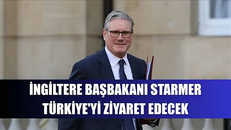 İngiltere Başbakanı Starmer, Türkiye'yi ziyaret edecek