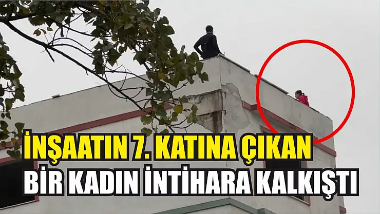 İnşaatın 7. katına çıkan bir kadın intihara kalkıştı