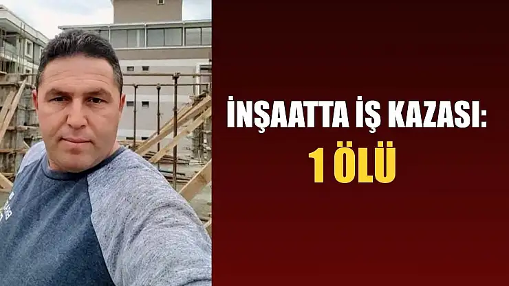 İnşaatta iş kazası: 1 ölü
