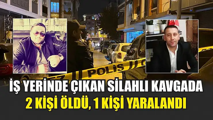 İş Yerinde Çıkan Silahlı Kavgada 2 Kişi Öldü, 1 Kişi Yaralandı