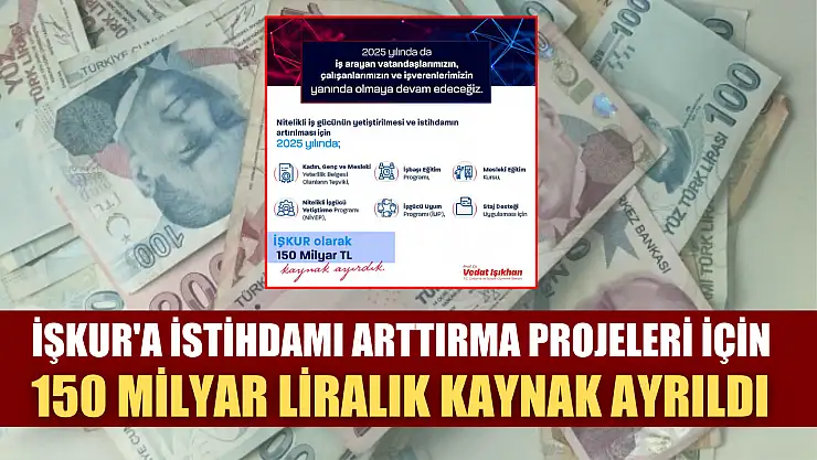 İŞKUR'a istihdamı arttırma projeleri için 150 milyar liralık kaynak ayrıldı