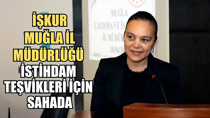 İŞKUR Muğla İl Müdürlüğü İstihdam Teşvikleri için sahada