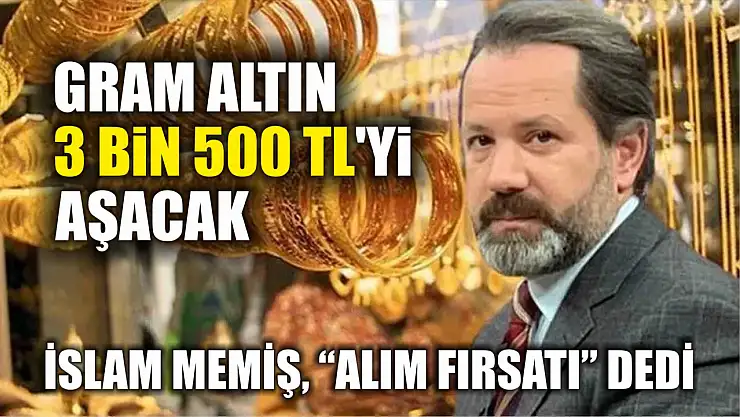 İslam Memiş, 'alım fırsatı' dedi: Gram altın 3 bin 500 TL'yi aşacak