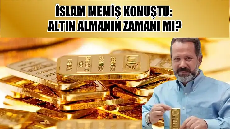 İslam Memiş konuştu: Altın almanın zamanı mı?