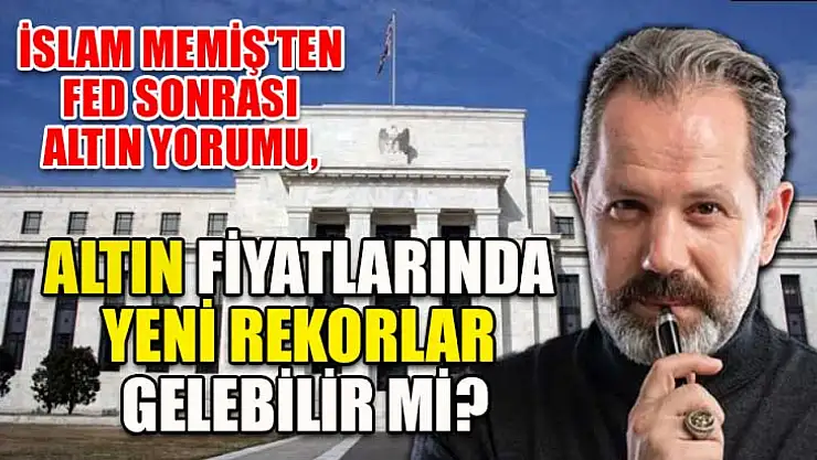 İslam Memiş'ten FED sonrası altın yorumu, altın fiyatlarında yeni rekorlar gelebilir mi?