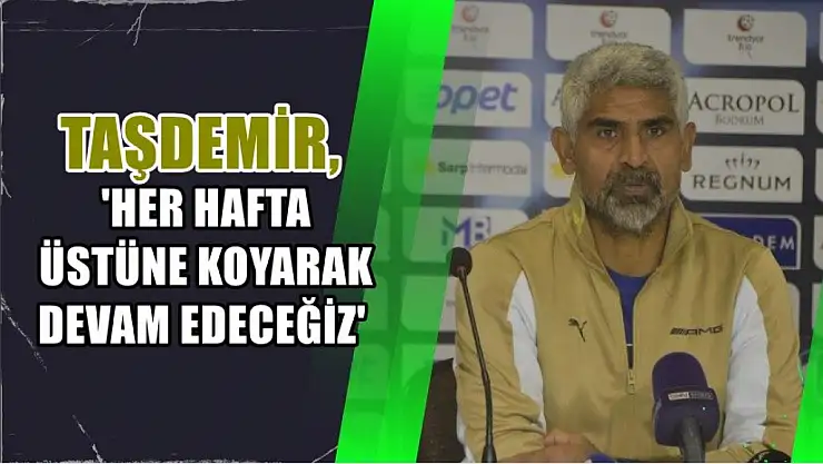 İsmet Taşdemir, 'Her hafta üstüne koyarak devam edeceğiz'