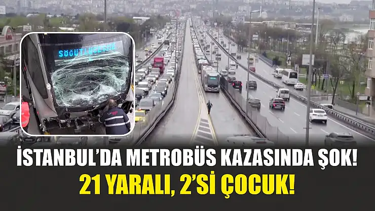 İstanbul'da metrobüs kazasında şok! 21 yaralı, 2'si çocuk!