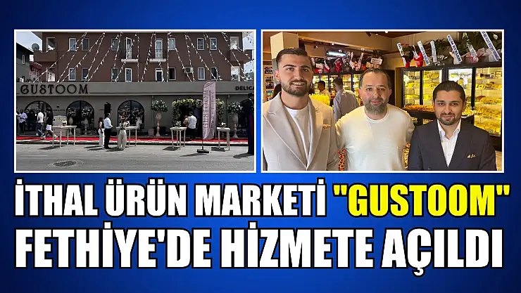 İthal ürün marketi 'GUSTOOM' Fethiye'de hizmete açıldı