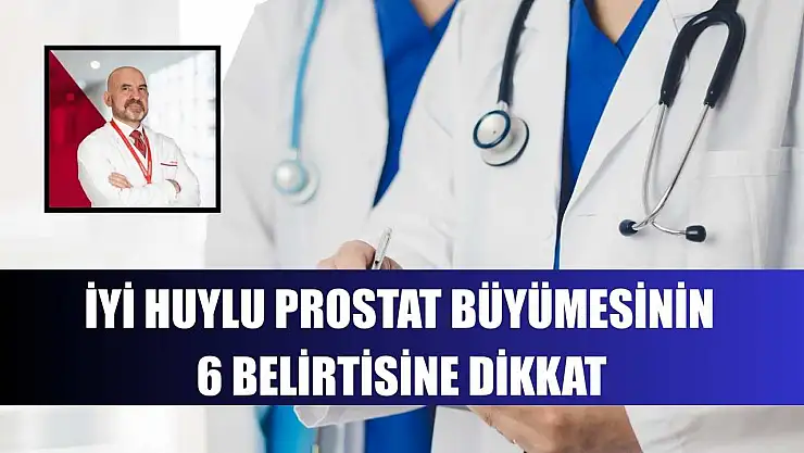İyi huylu prostat büyümesinin 6 belirtisine dikkat