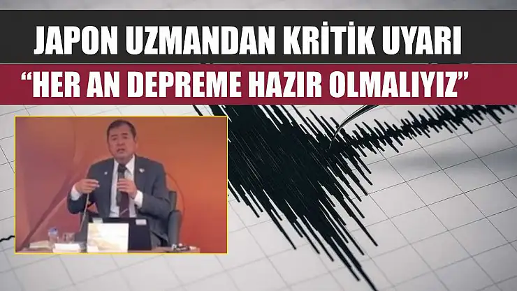 Japon uzmandan kritik uyarı: 'Her an depreme hazır olmalıyız'