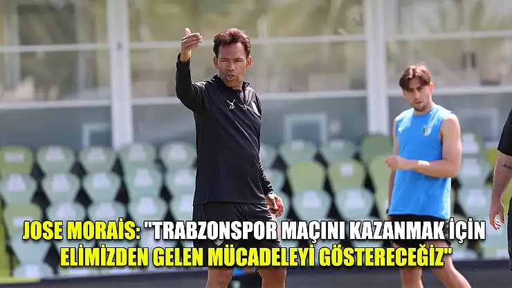 Jose Morais: 'Trabzonspor maçını kazanmak için elimizden gelen mücadeleyi göstereceğiz'