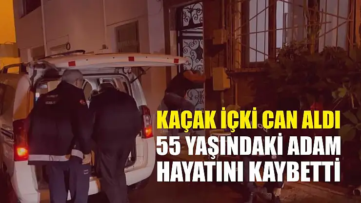 Kaçak içki can aldı: 55 yaşındaki adam hayatını kaybetti