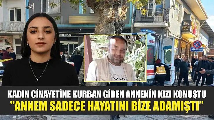 Kadın cinayetine kurban giden annenin kızı konuştu: 'Annem sadece hayatını bize adamıştı'