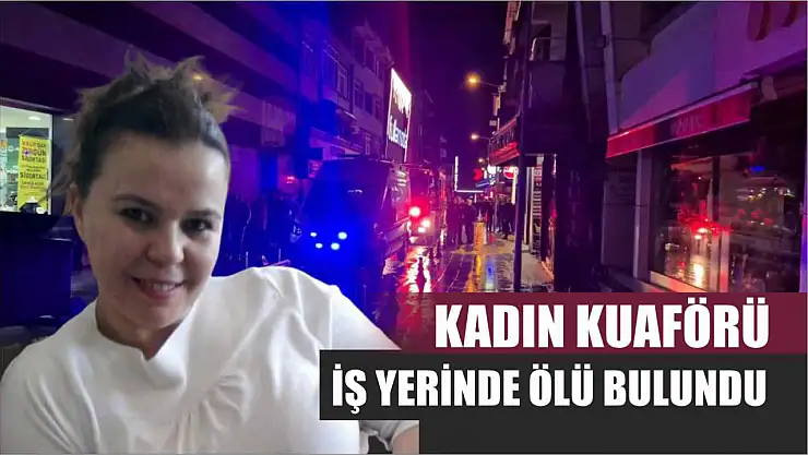 Kadın kuaförü iş yerinde ölü bulundu