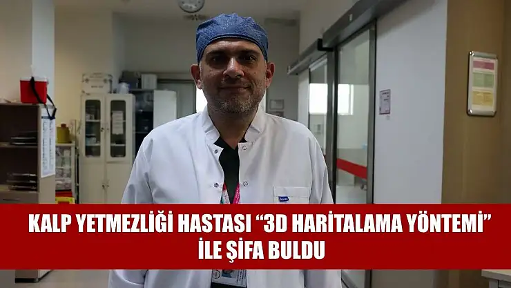 Kalp yetmezliği hastası '3D haritalama yöntemi' ile şifa buldu