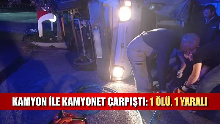 Kamyon ile kamyonet çarpıştı: 1 ölü, 1 yaralı