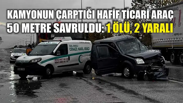 Kamyonun çarptığı hafif ticari araç 50 metre savruldu: 1 ölü, 2 yaralı