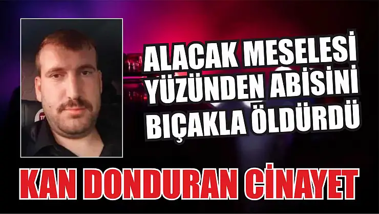Kan donduran cinayet: Alacak meselesi yüzünden abisini öldürdü