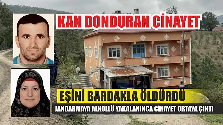 Kan donduran cinayet: Eşini bardakla öldürdü, jandarmaya alkollü yakalanınca cinayet ortaya çıktı