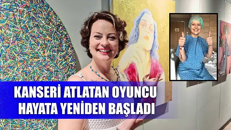 Kanseri atlatan oyuncu hayata yeniden başladı