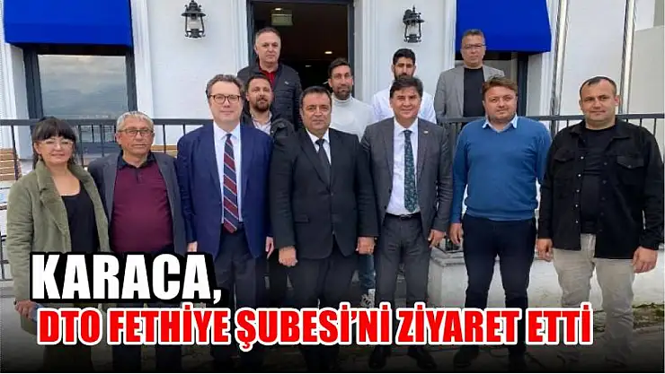 Karaca, DTO Fethiye Şubesi'ni Ziyaret Etti
