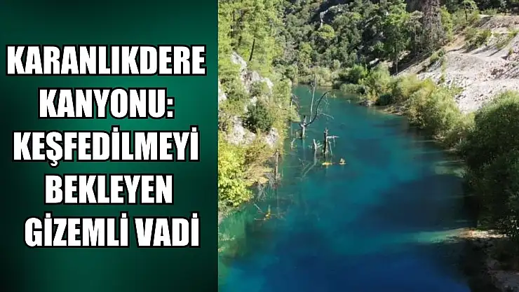 Karanlıkdere Kanyonu: Keşfedilmeyi bekleyen gizemli vadi