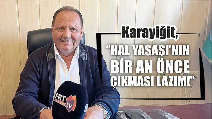 Karayiğit, 'Hal Yasası'nın bir an önce çıkması lazım!'