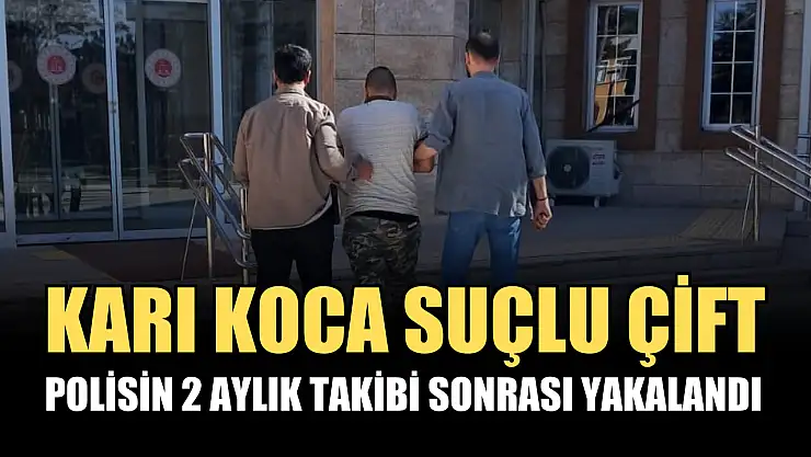 Karı koca suçlu çift, polisin 2 aylık takibi sonrası yakalandı