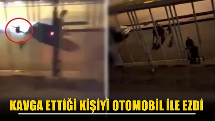 Kavga ettiği kişiyi otomobil ile ezdi