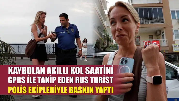 Kaybolan akıllı kol saatini GPRS ile takip eden Rus turist, polis ekipleriyle baskın yaptı