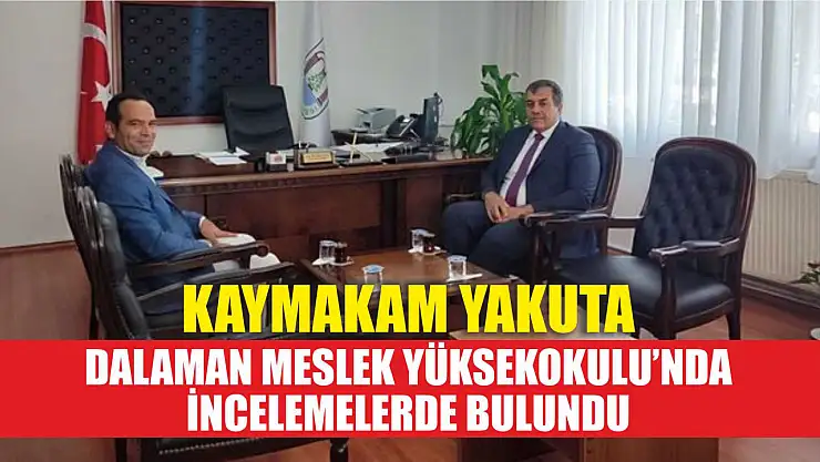 Kaymakam Yakuta, Dalaman Meslek Yüksekokulu'nda incelemelerde bulundu
