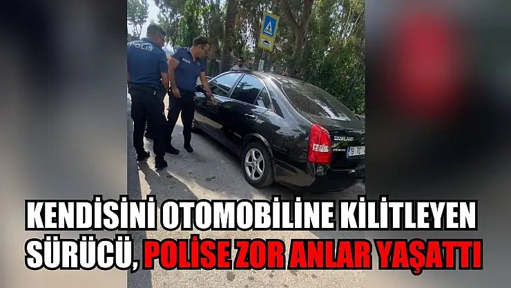 Kendisini otomobiline kilitleyen sürücü, polise zor anlar yaşattı