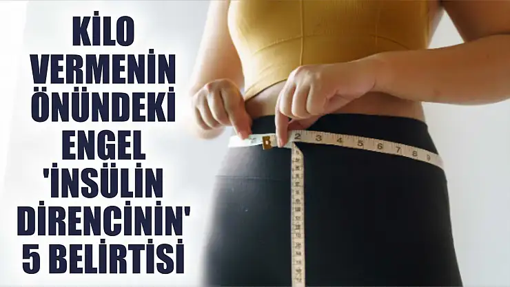 Kilo vermenin önündeki engel 'insülin direncinin' 5 belirtisi