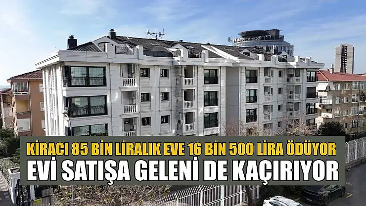Kiracı 85 bin liralık eve 16 bin 500 lira ödüyor, evi satışa geleni de kaçırıyor