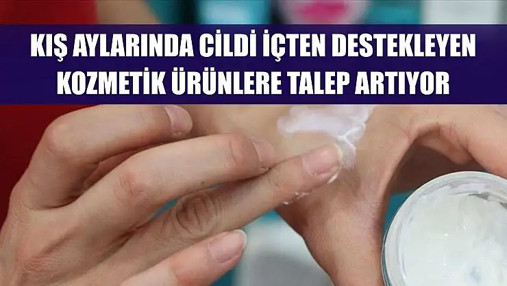 Kış aylarında cildi içten destekleyen kozmetik ürünlere talep artıyor