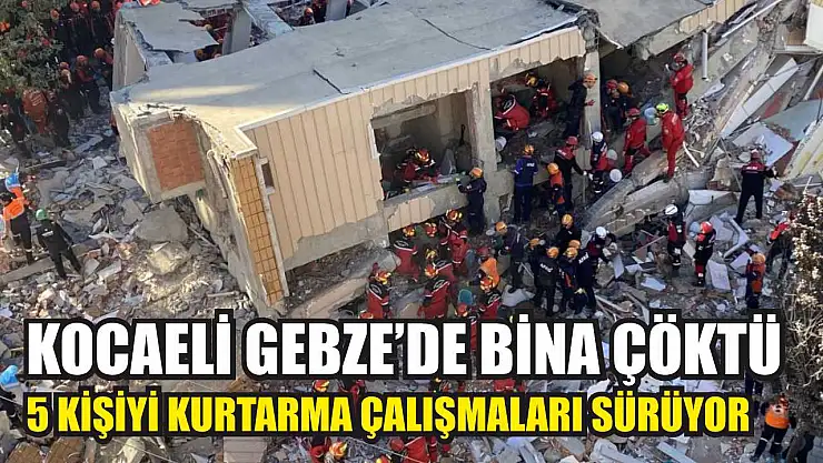 Kocaeli Gebze'de bina çöktü: 5 kişiyi kurtarma çalışmaları sürüyor